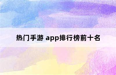 热门手游 app排行榜前十名